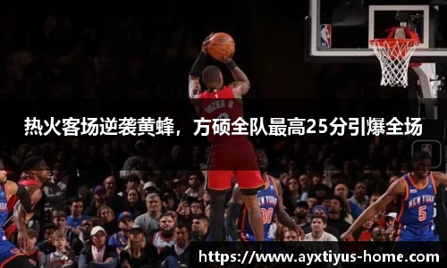 热火客场逆袭黄蜂，方硕全队最高25分引爆全场